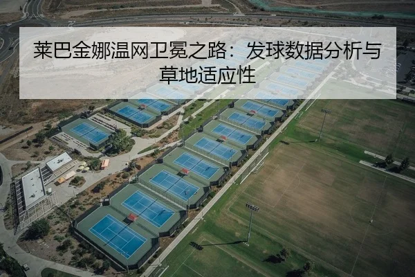 莱巴金娜温网卫冕之路：发球数据分析与草地适应性