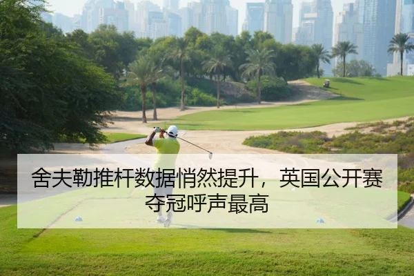 舍夫勒推杆数据悄然提升，英国公开赛夺冠呼声最高